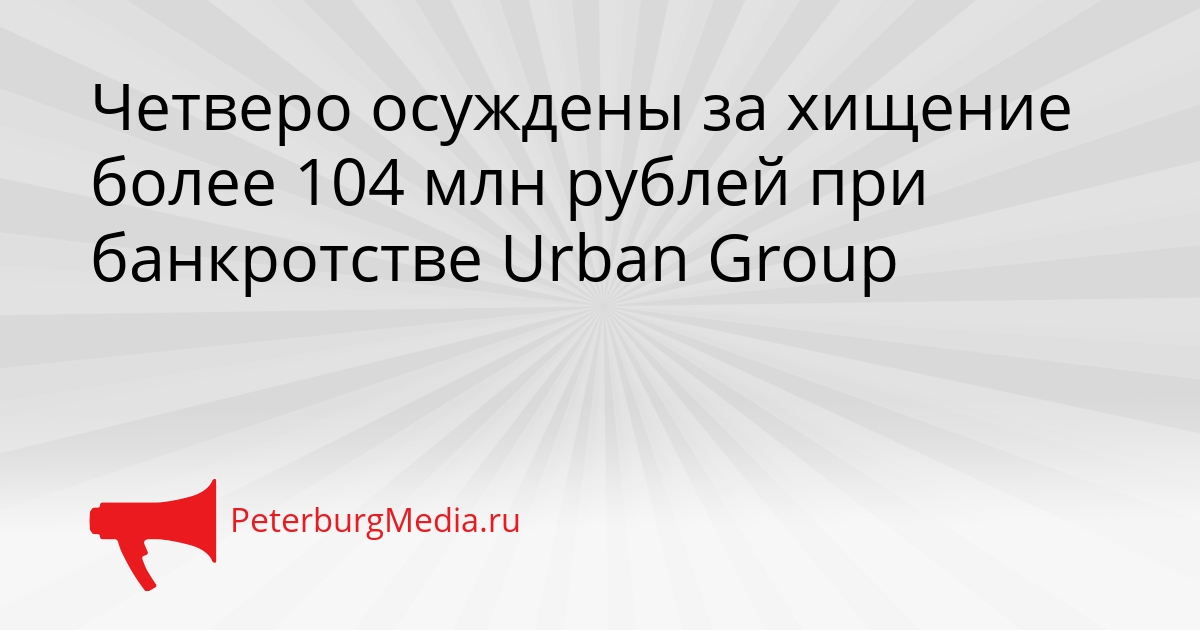 Четверо осуждены за хищение более 104 млн рублей при банкротстве Urban Group Сгенерировано