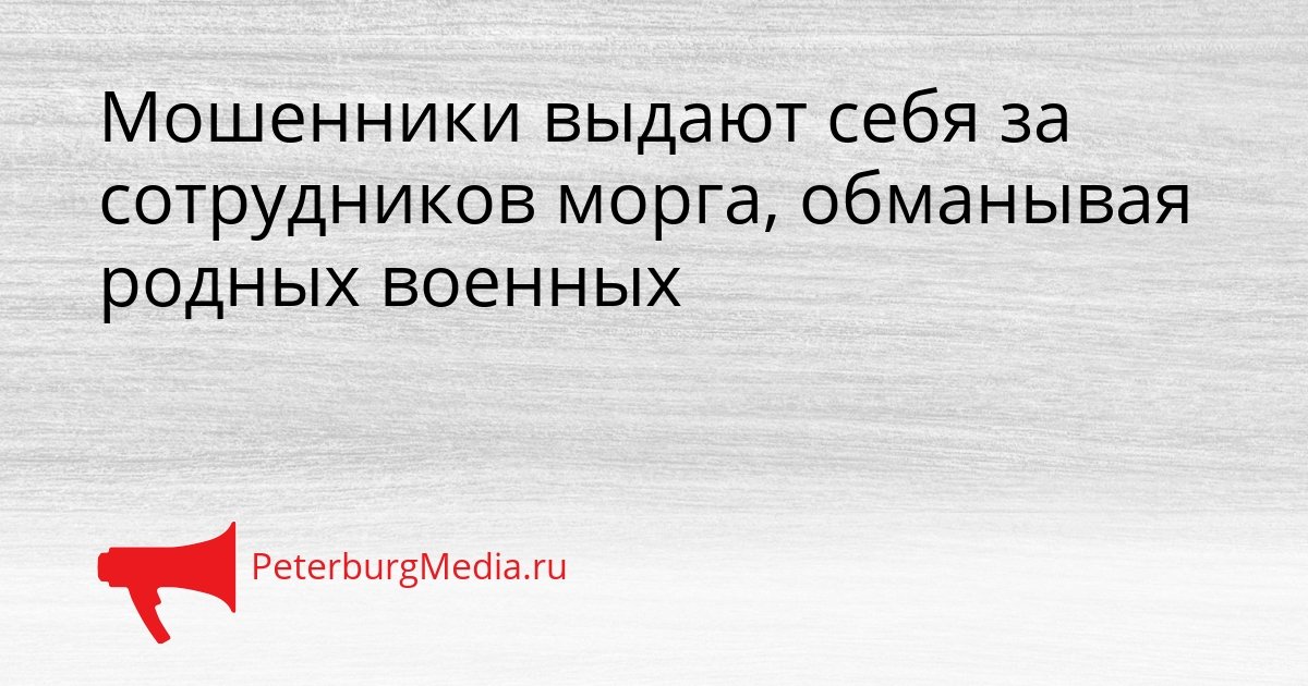 Мошенники выдают себя за сотрудников морга, обманывая родных военных Сгенерировано