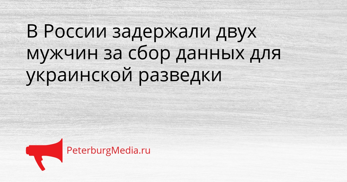 В России задержали двух мужчин за сбор данных для украинской разведки Сгенерировано