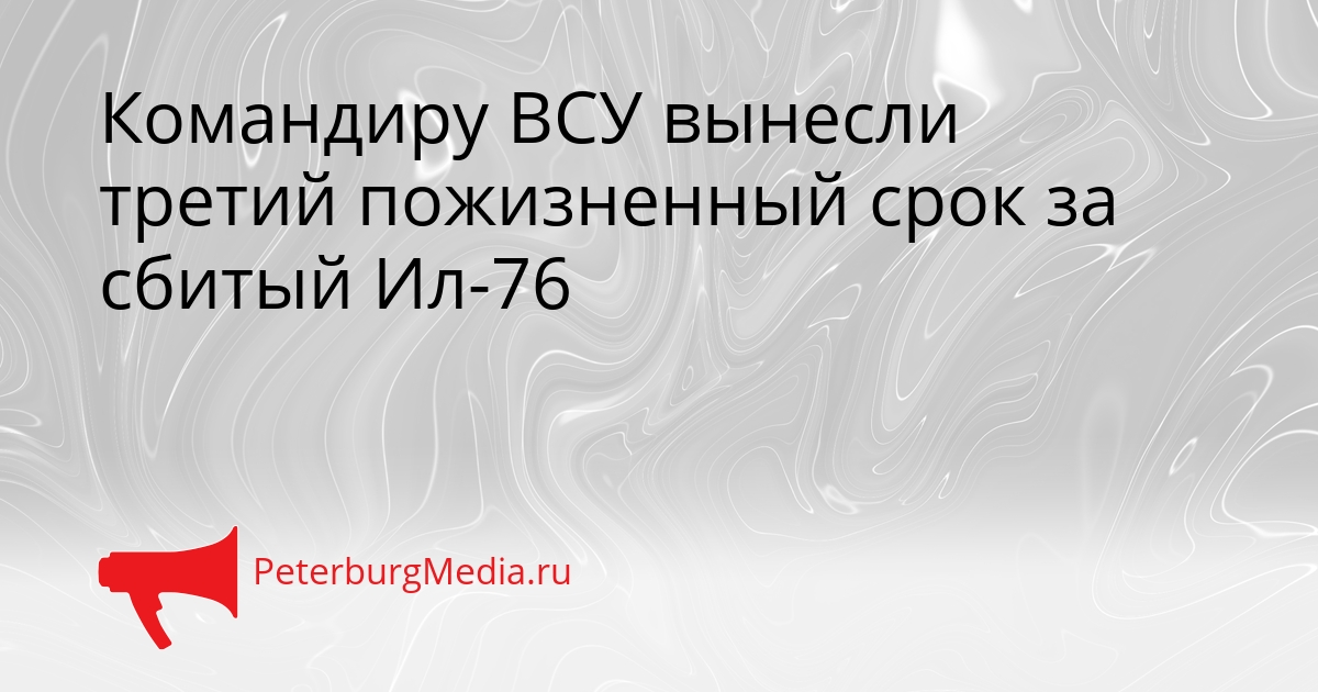 Командиру ВСУ вынесли третий пожизненный срок за сбитый Ил-76 Сгенерировано