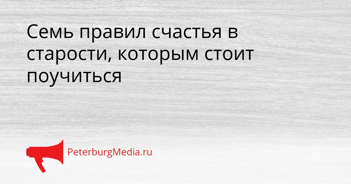 Семь правил счастья в старости, которым стоит поучиться Сгенерировано
