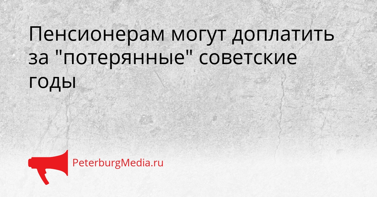 Пенсионерам могут доплатить за &quotпотерянные&quot советские годы Сгенерировано