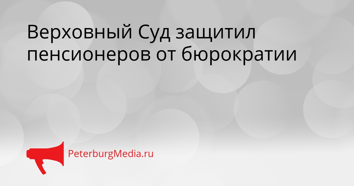 Верховный Суд защитил пенсионеров от бюрократии Сгенерировано