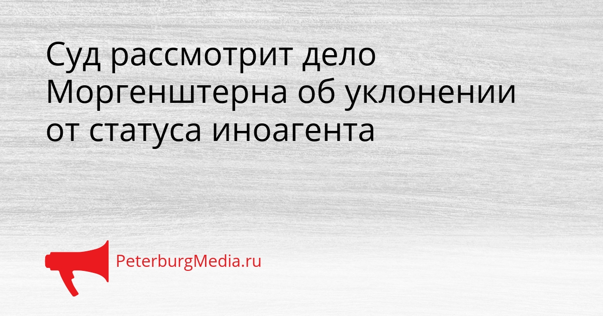 Суд рассмотрит дело Моргенштерна об уклонении от статуса иноагента Сгенерировано