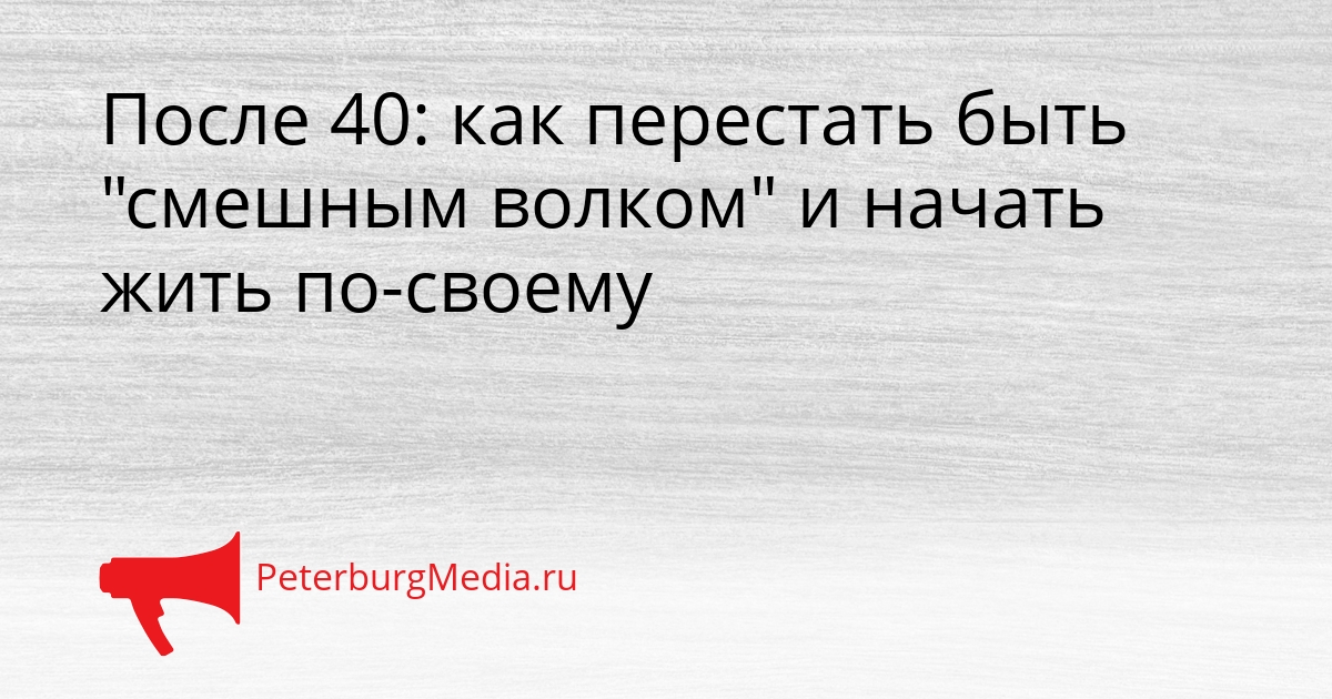 После 40: как перестать быть &quotсмешным волком&quot и начать жить по-своему Сгенерировано
