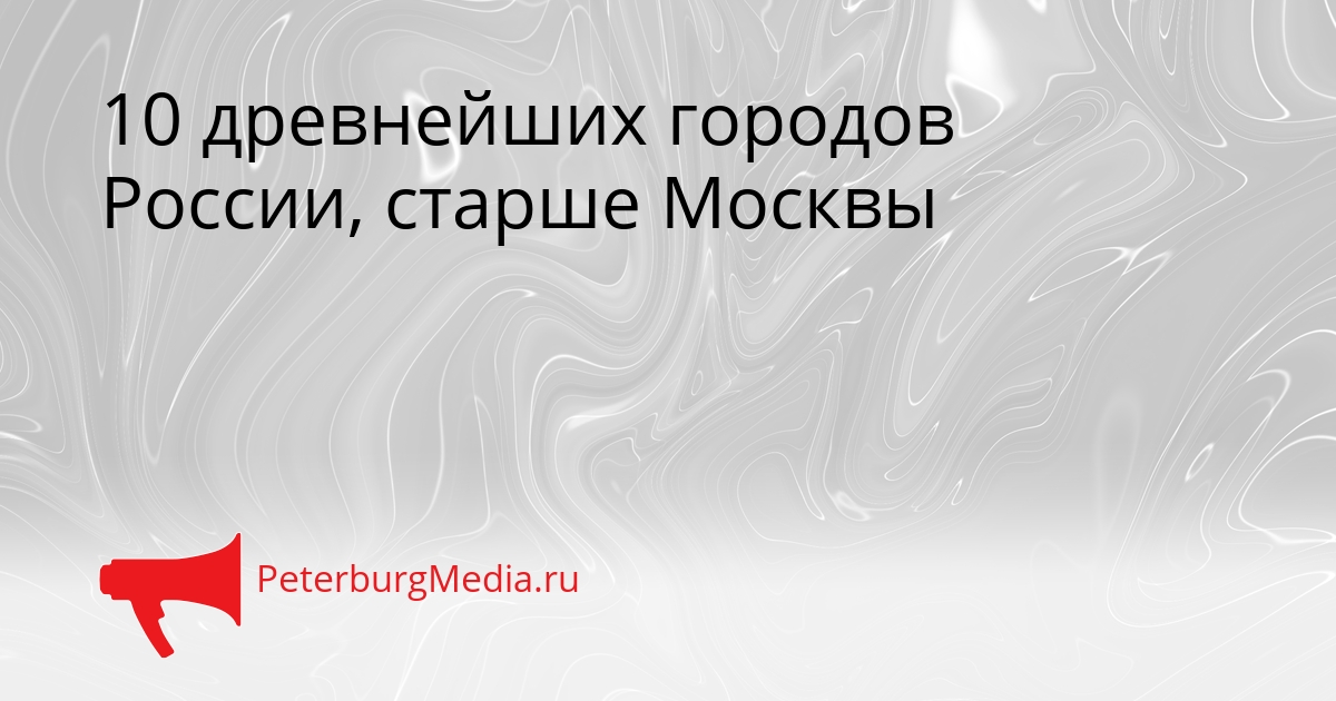 10 древнейших городов России, старше Москвы Сгенерировано