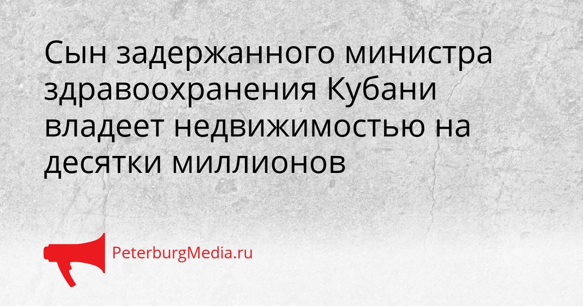 Сын задержанного министра здравоохранения Кубани владеет недвижимостью на десятки миллионов Сгенерировано