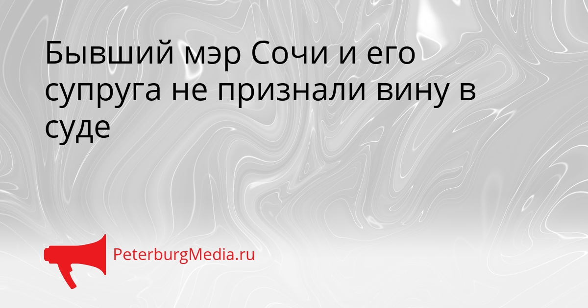 Бывший мэр Сочи и его супруга не признали вину в суде Сгенерировано