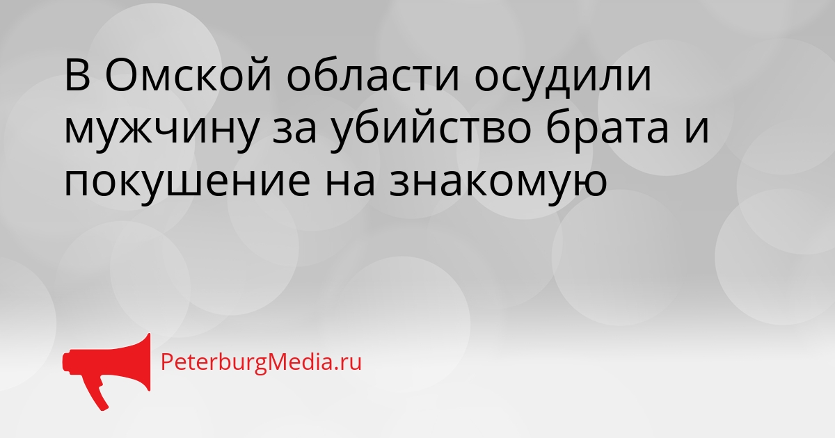 В Омской области осудили мужчину за убийство брата и покушение на знакомую Сгенерировано