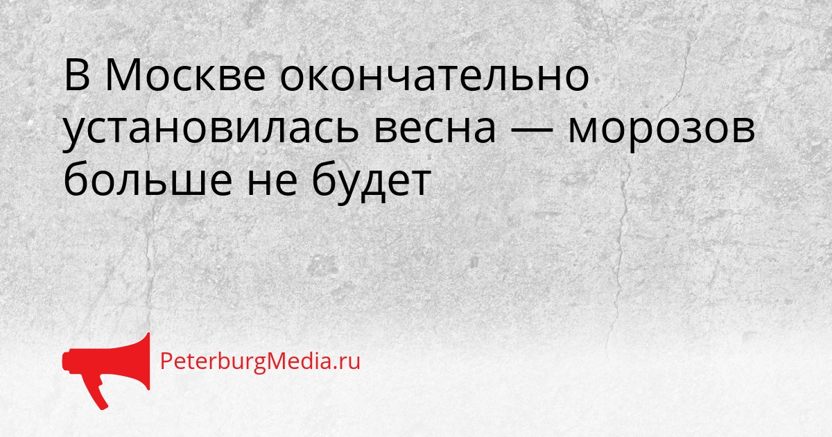В Москве окончательно установилась весна — морозов больше не будет Сгенерировано