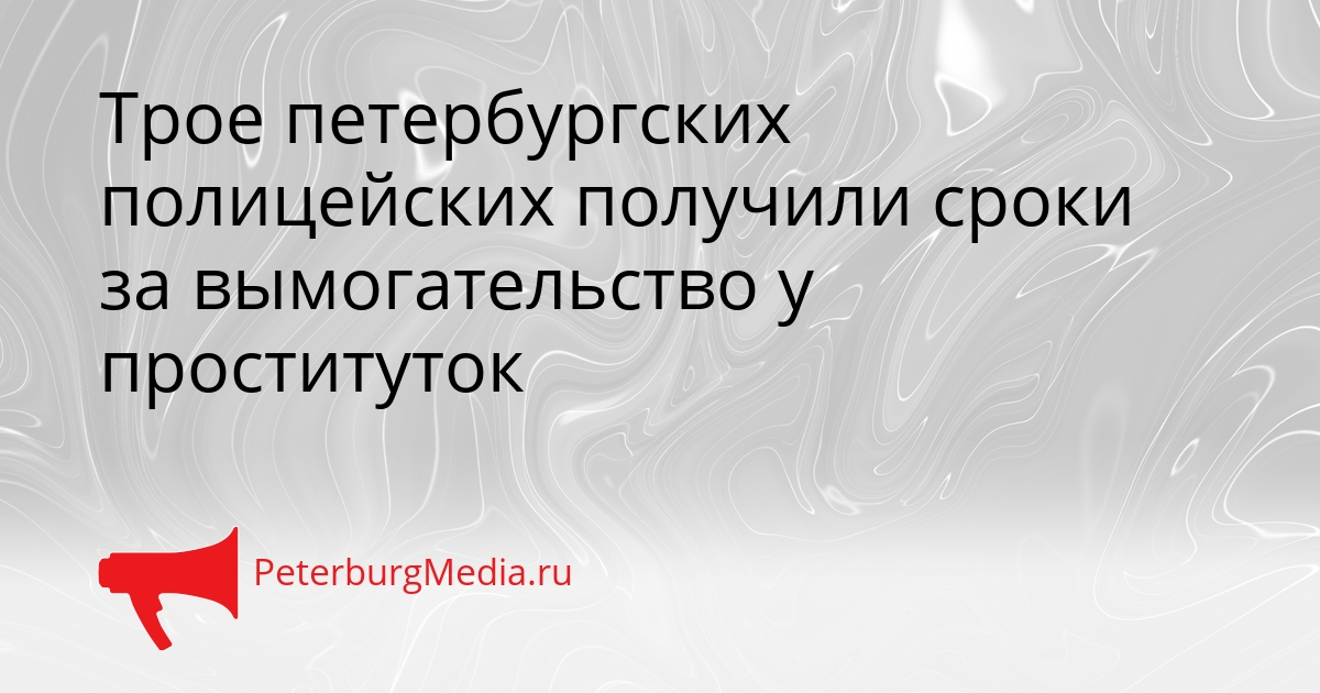 Трое петербургских полицейских получили сроки за вымогательство у проституток Сгенерировано
