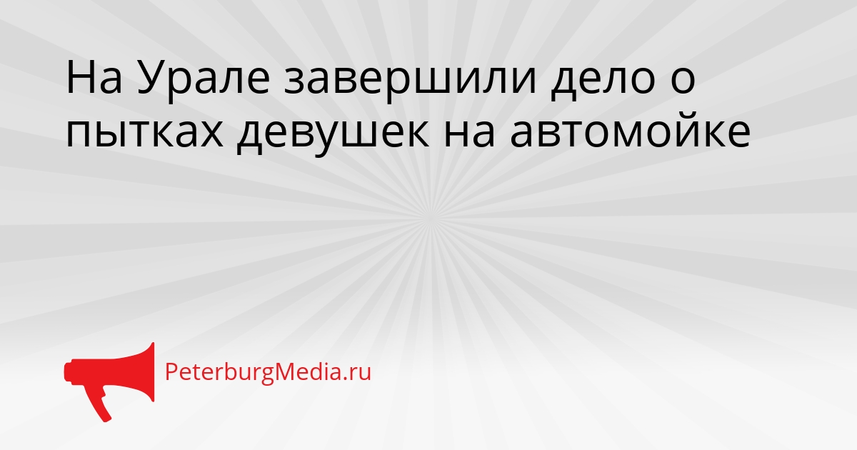 На Урале завершили дело о пытках девушек на автомойке Сгенерировано