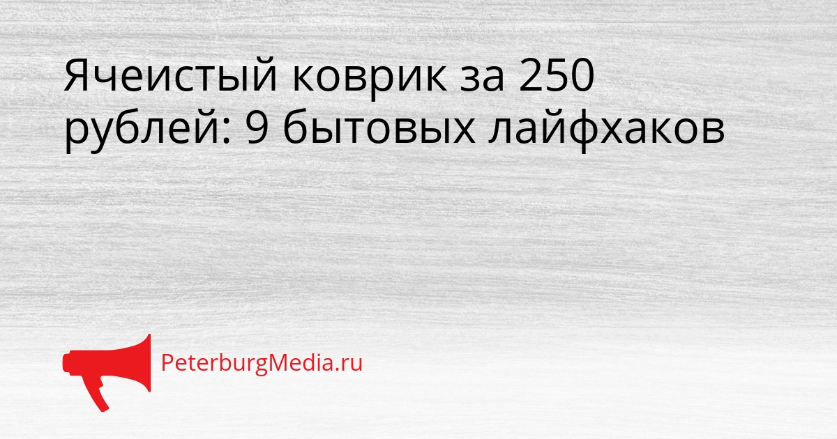 Ячеистый коврик за 250 рублей: 9 бытовых лайфхаков Сгенерировано