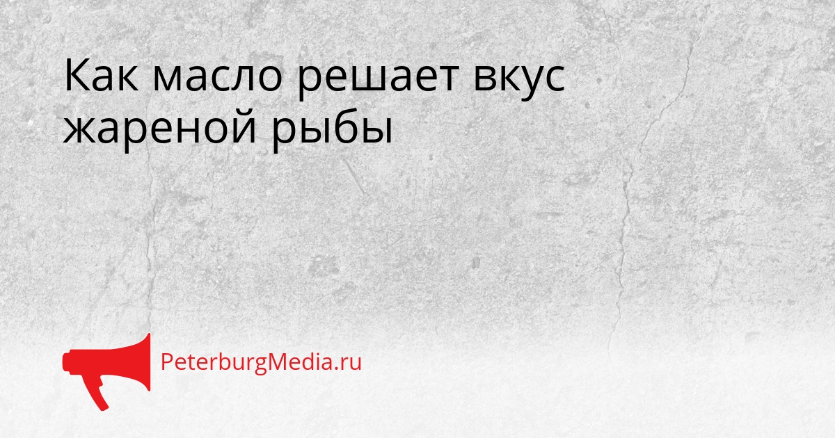 Как масло решает вкус жареной рыбы Сгенерировано