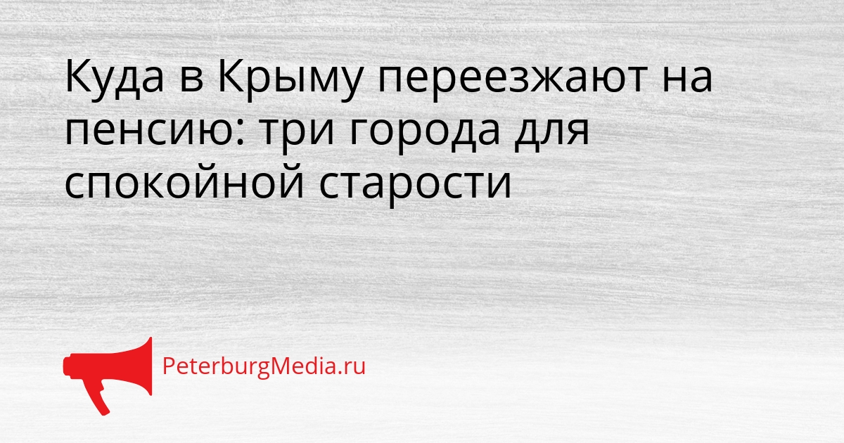 Куда в Крыму переезжают на пенсию: три города для спокойной старости Сгенерировано