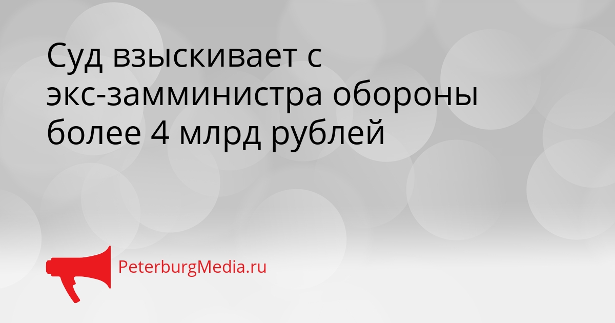 Суд взыскивает с экс-замминистра обороны более 4 млрд рублей Сгенерировано