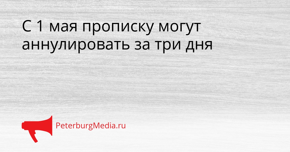 С 1 мая прописку могут аннулировать за три дня Сгенерировано