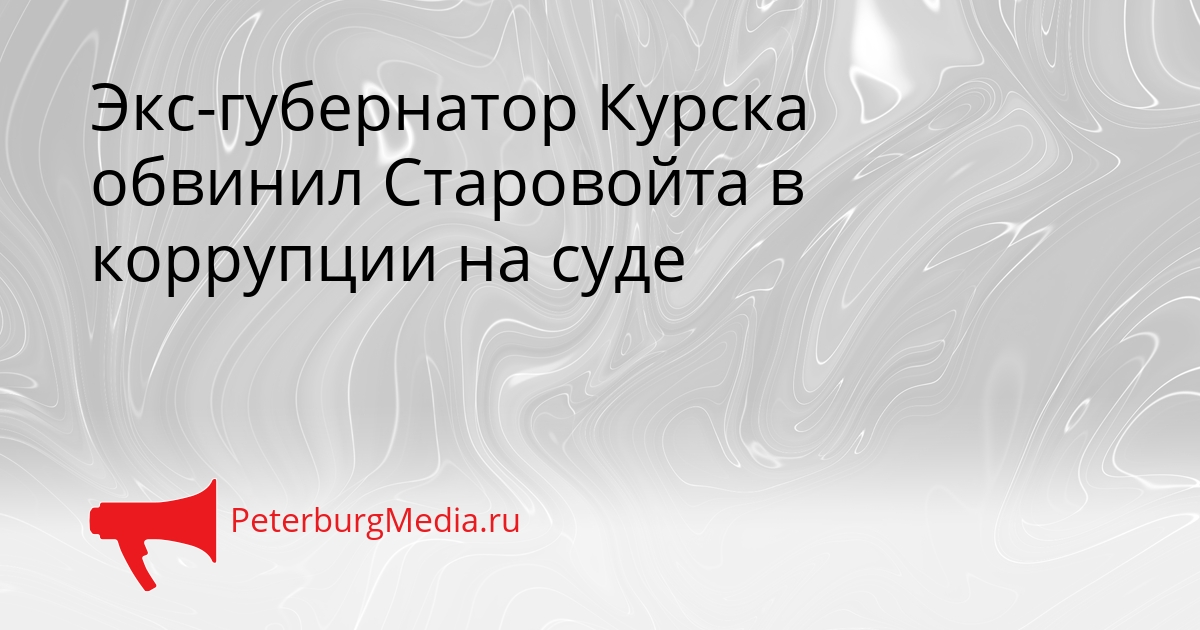 Экс-губернатор Курска обвинил Старовойта в коррупции на суде Сгенерировано