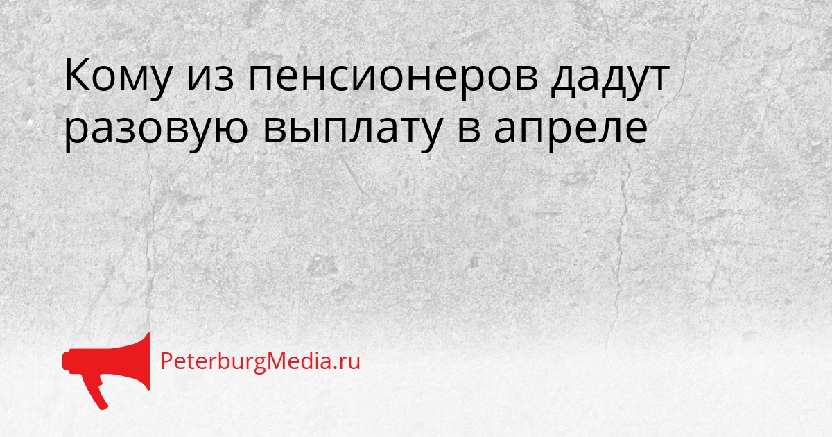 Кому из пенсионеров дадут разовую выплату в апреле Сгенерировано