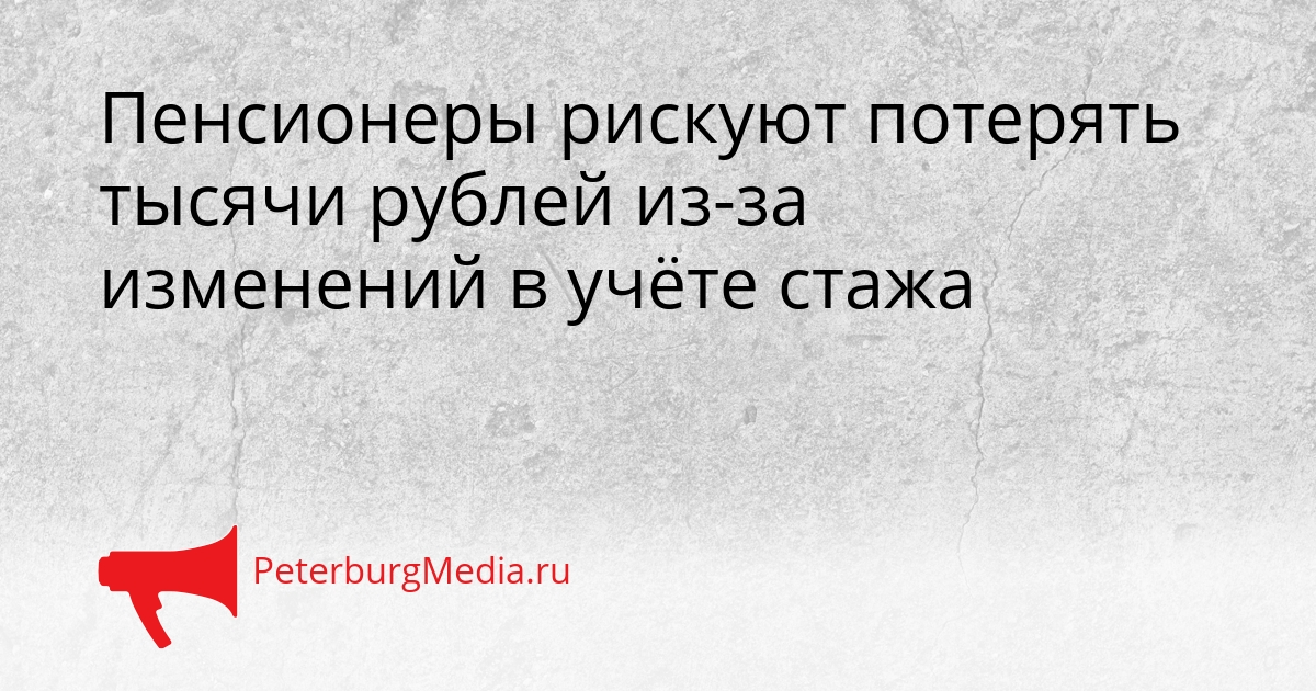 Пенсионеры рискуют потерять тысячи рублей из-за изменений в учёте стажа Сгенерировано