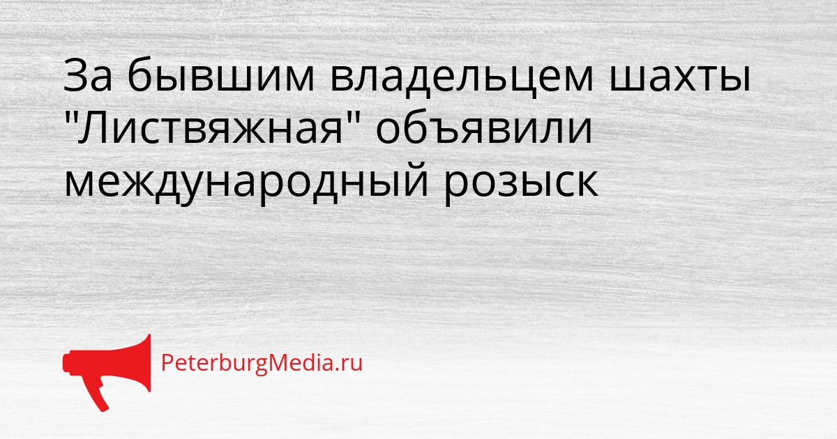 За бывшим владельцем шахты &quotЛиствяжная&quot объявили международный розыск Сгенерировано