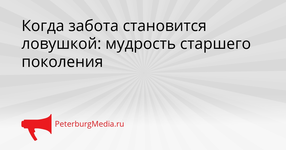 Когда забота становится ловушкой: мудрость старшего поколения Сгенерировано