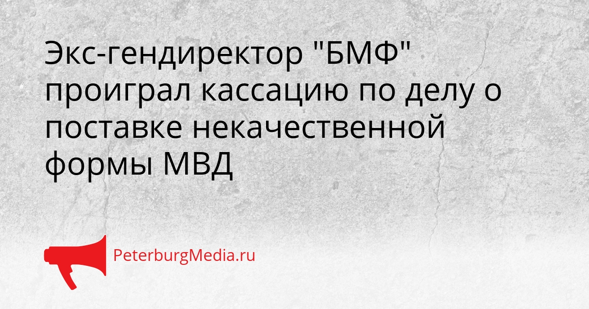 Экс-гендиректор &quotБМФ&quot проиграл кассацию по делу о поставке некачественной формы МВД Сгенерировано