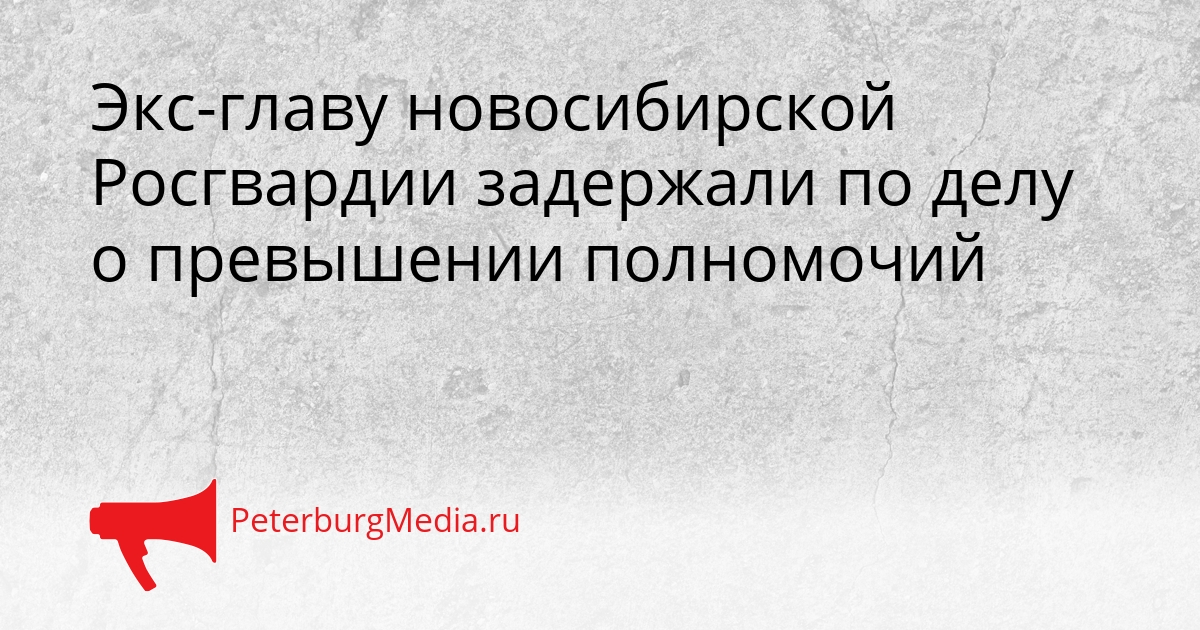 Экс-главу новосибирской Росгвардии задержали по делу о превышении полномочий Сгенерировано