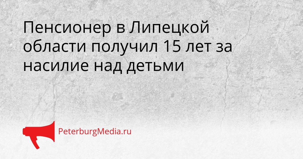 Пенсионер в Липецкой области получил 15 лет за насилие над детьми Сгенерировано