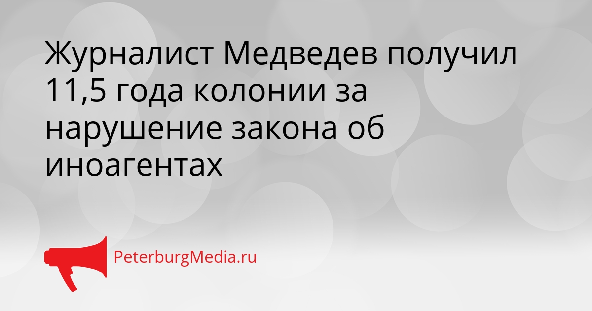 Журналист Медведев получил 11,5 года колонии за нарушение закона об иноагентах Сгенерировано