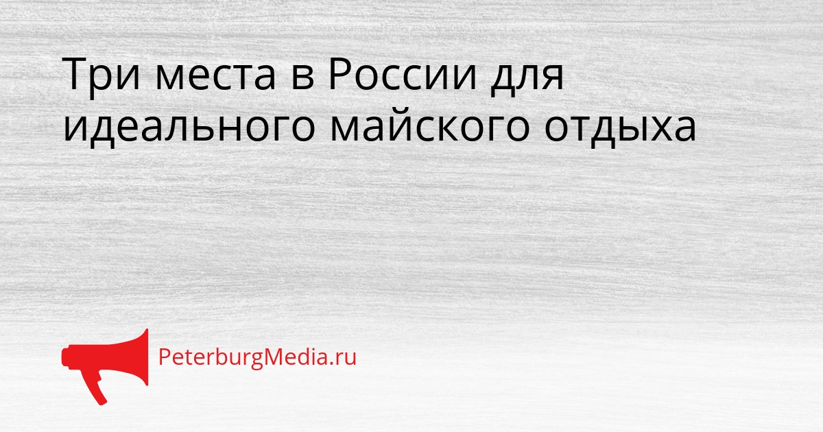 Три места в России для идеального майского отдыха Сгенерировано
