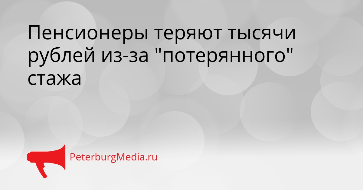 Пенсионеры теряют тысячи рублей из-за &quotпотерянного&quot стажа Сгенерировано