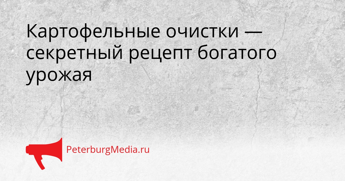 Картофельные очистки — секретный рецепт богатого урожая Сгенерировано