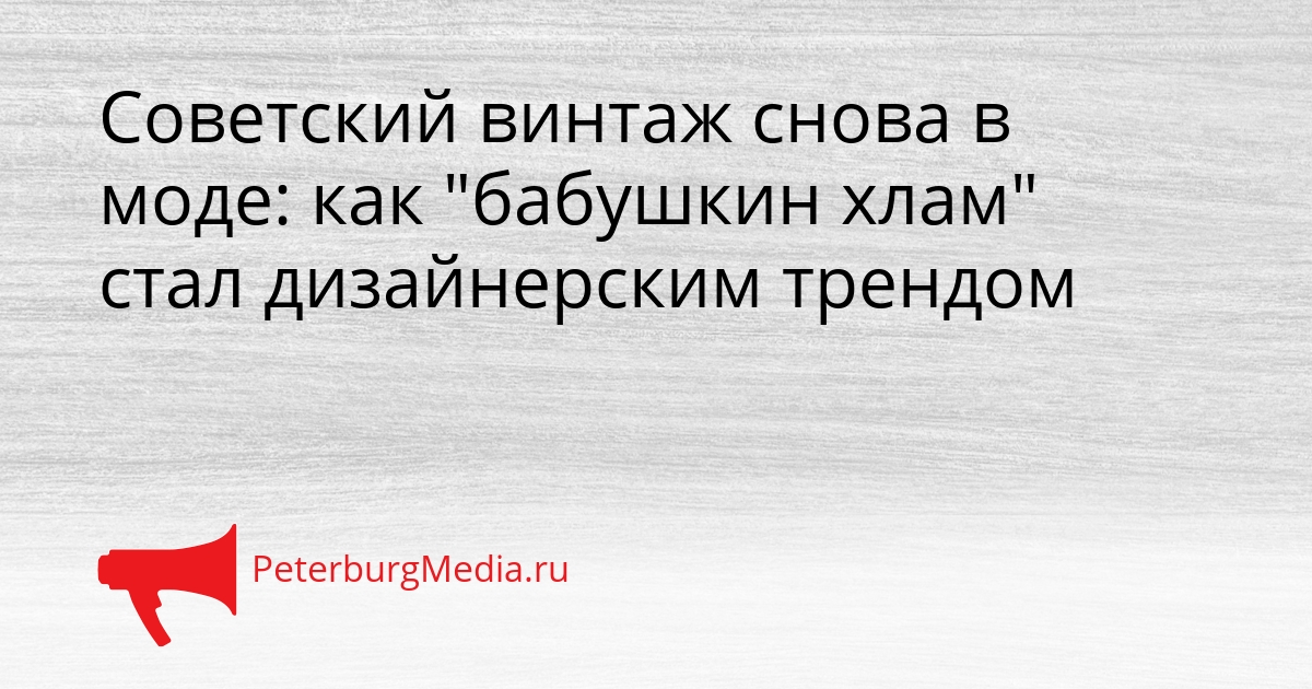 Советский винтаж снова в моде: как &quotбабушкин хлам&quot стал дизайнерским трендом Сгенерировано