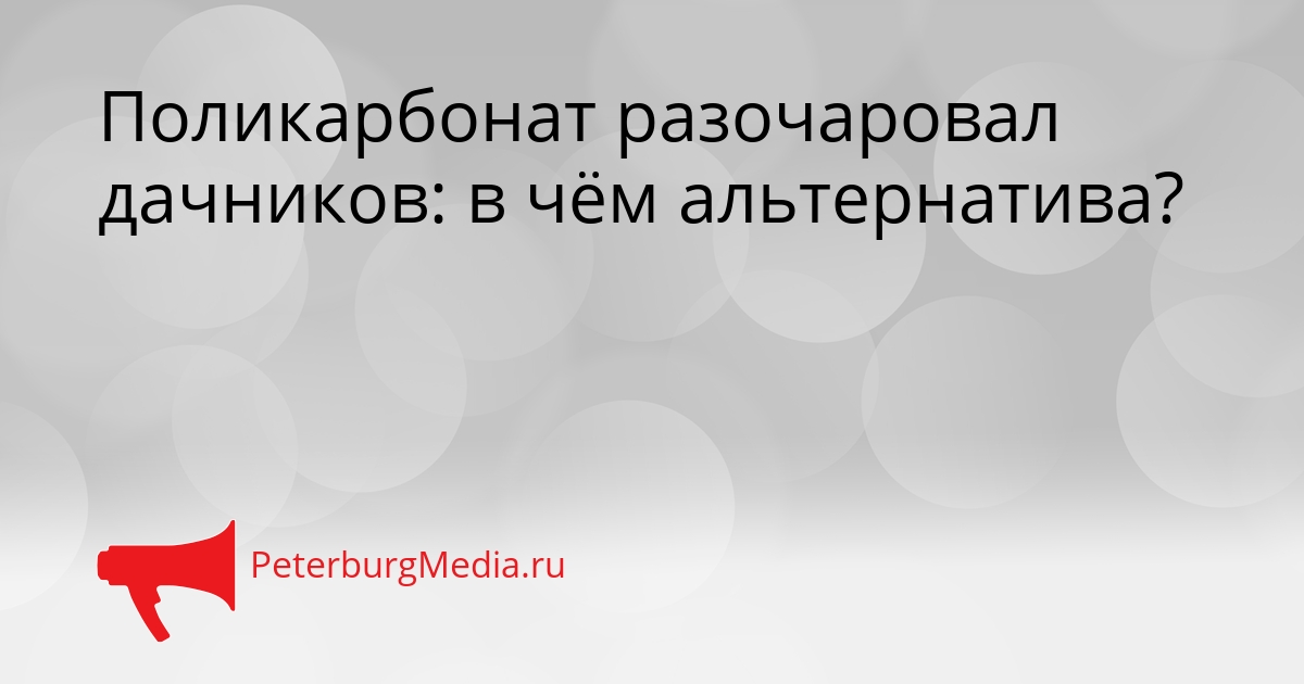 Поликарбонат разочаровал дачников: в чём альтернатива? Сгенерировано