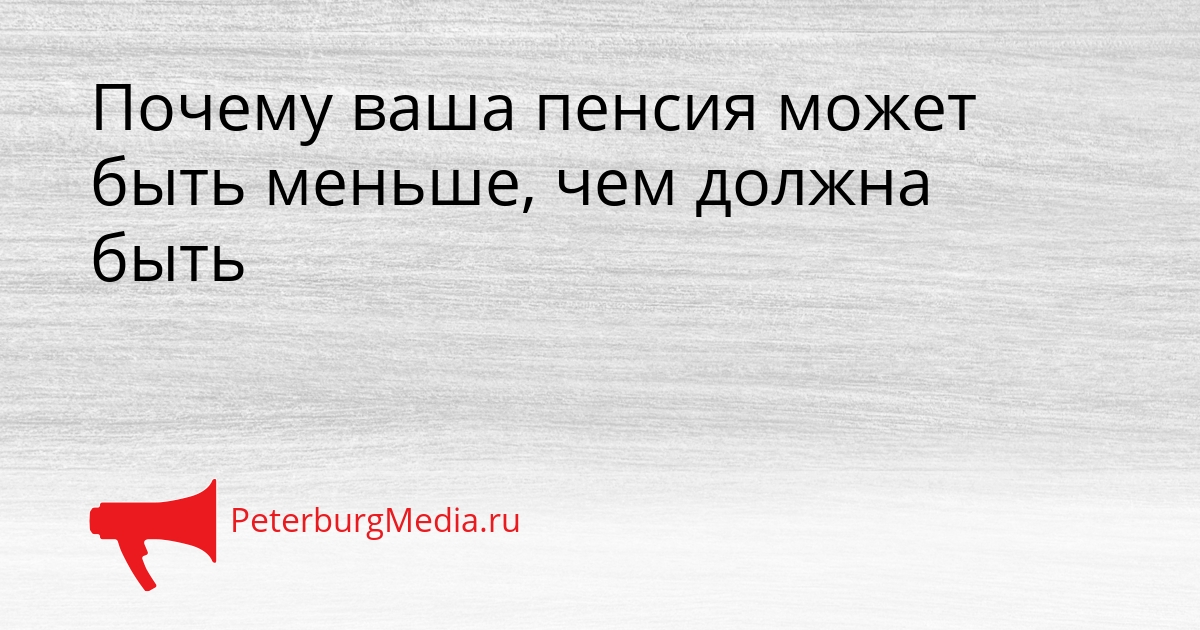 Почему ваша пенсия может быть меньше, чем должна быть Сгенерировано
