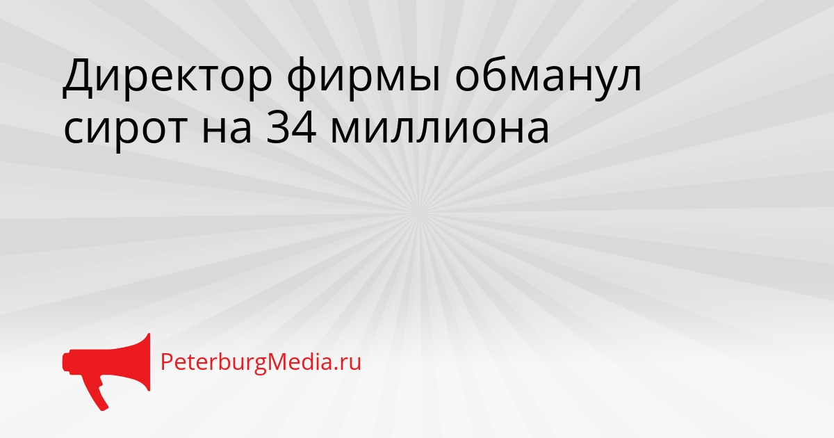 Директор фирмы обманул сирот на 34 миллиона Сгенерировано