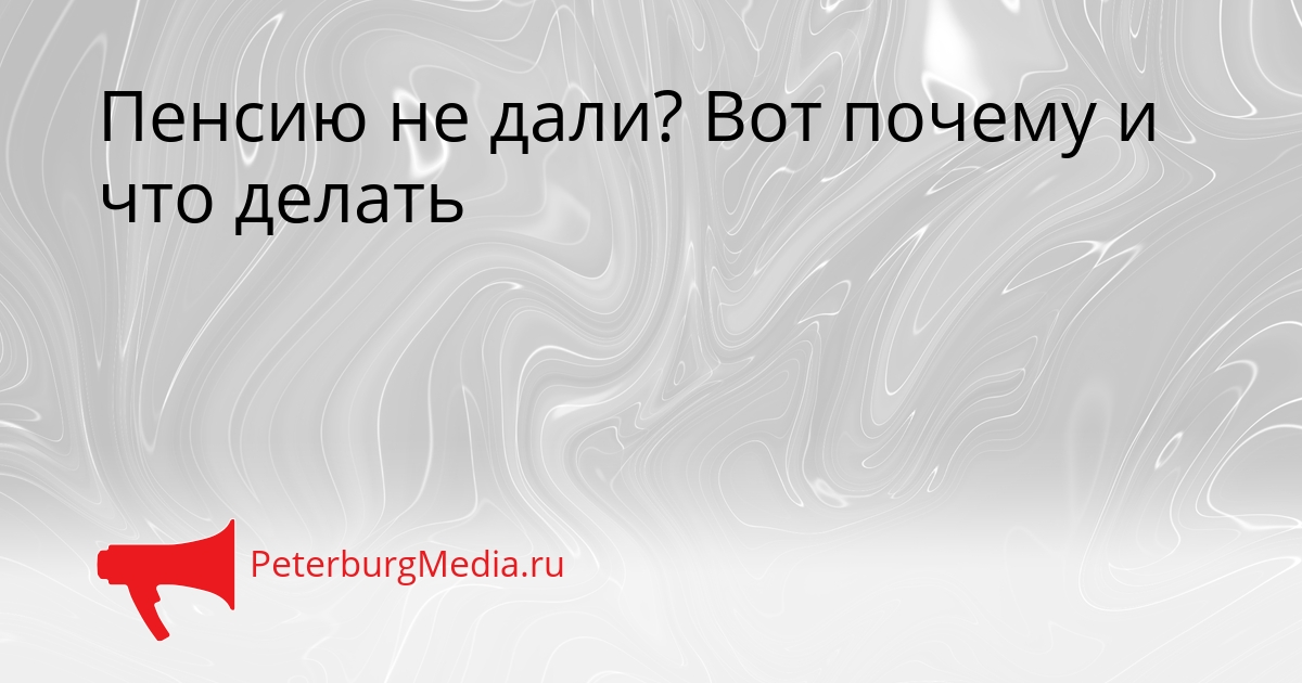 Пенсию не дали? Вот почему и что делать Сгенерировано