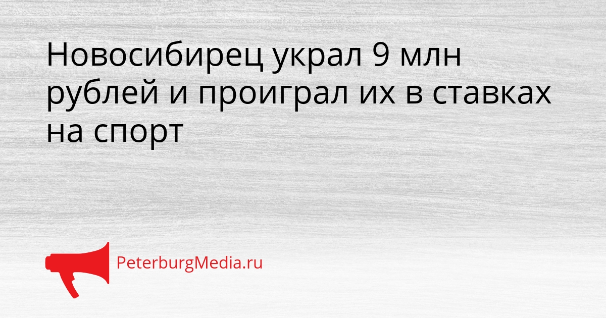 Новосибирец украл 9 млн рублей и проиграл их в ставках на спорт Сгенерировано
