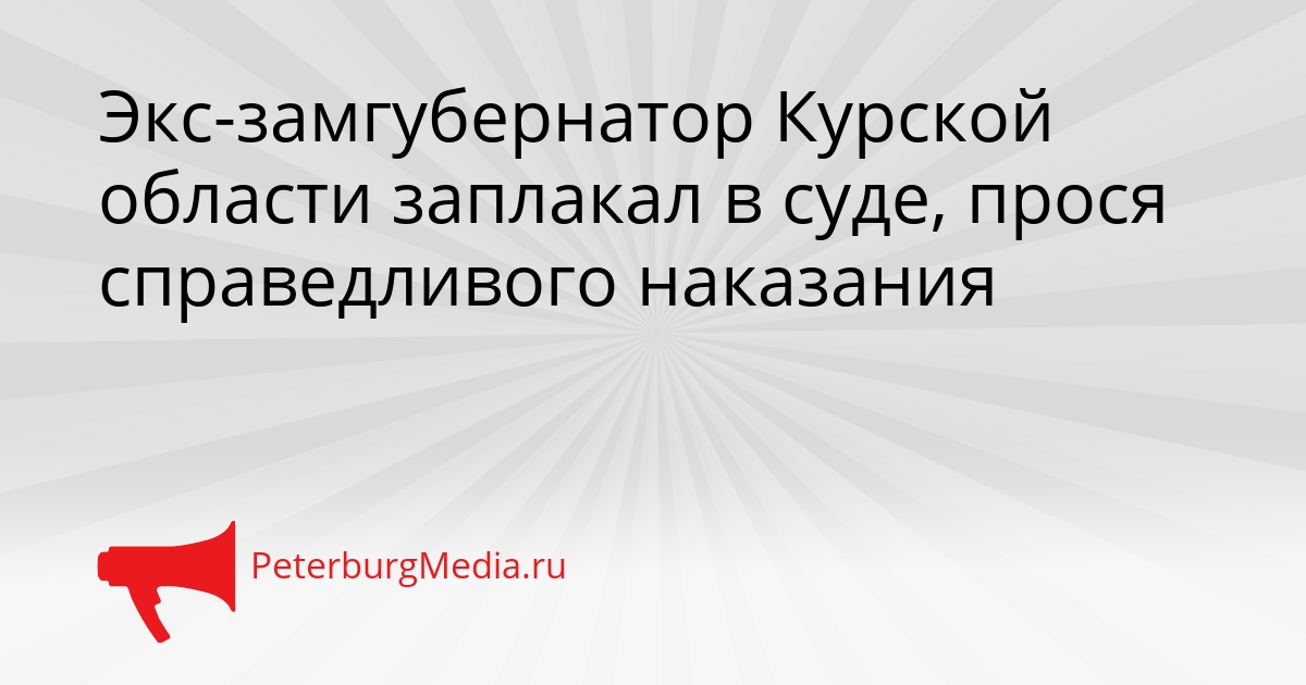 Экс-замгубернатор Курской области заплакал в суде, прося справедливого наказания Сгенерировано