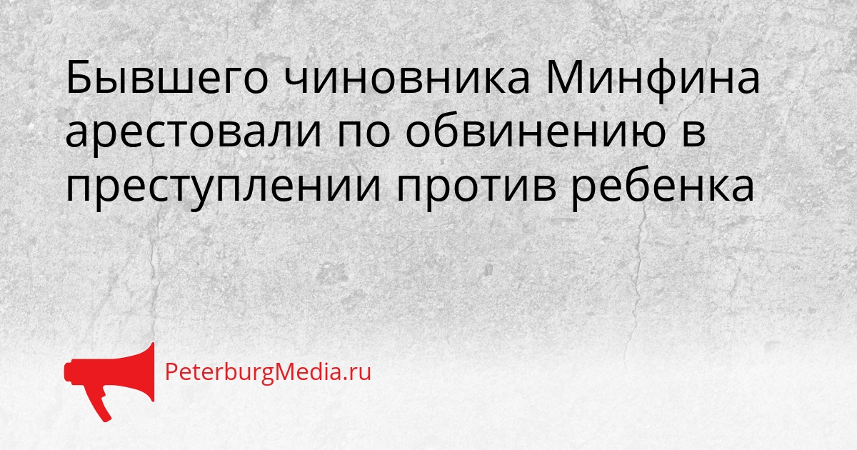 Бывшего чиновника Минфина арестовали по обвинению в преступлении против ребенка Сгенерировано