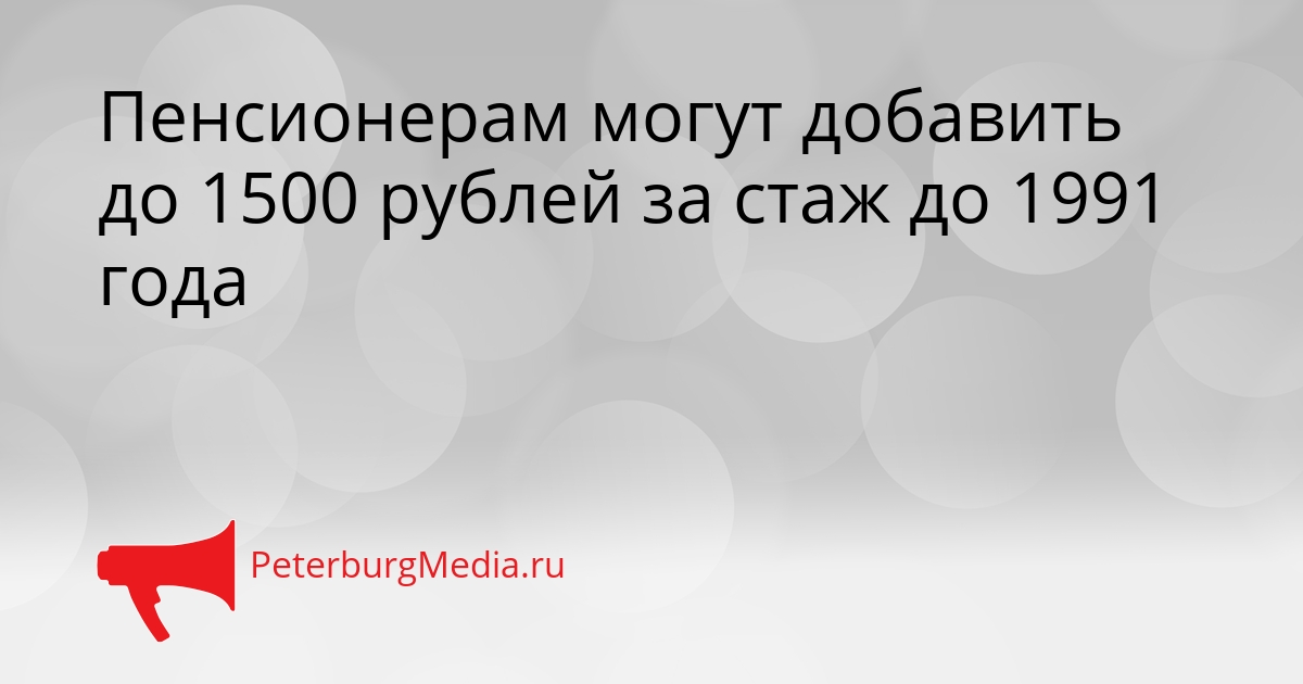Пенсионерам могут добавить до 1500 рублей за стаж до 1991 года Сгенерировано