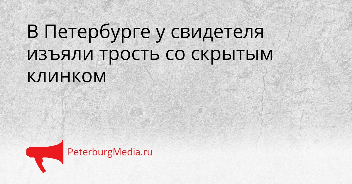 В Петербурге у свидетеля изъяли трость со скрытым клинком Сгенерировано