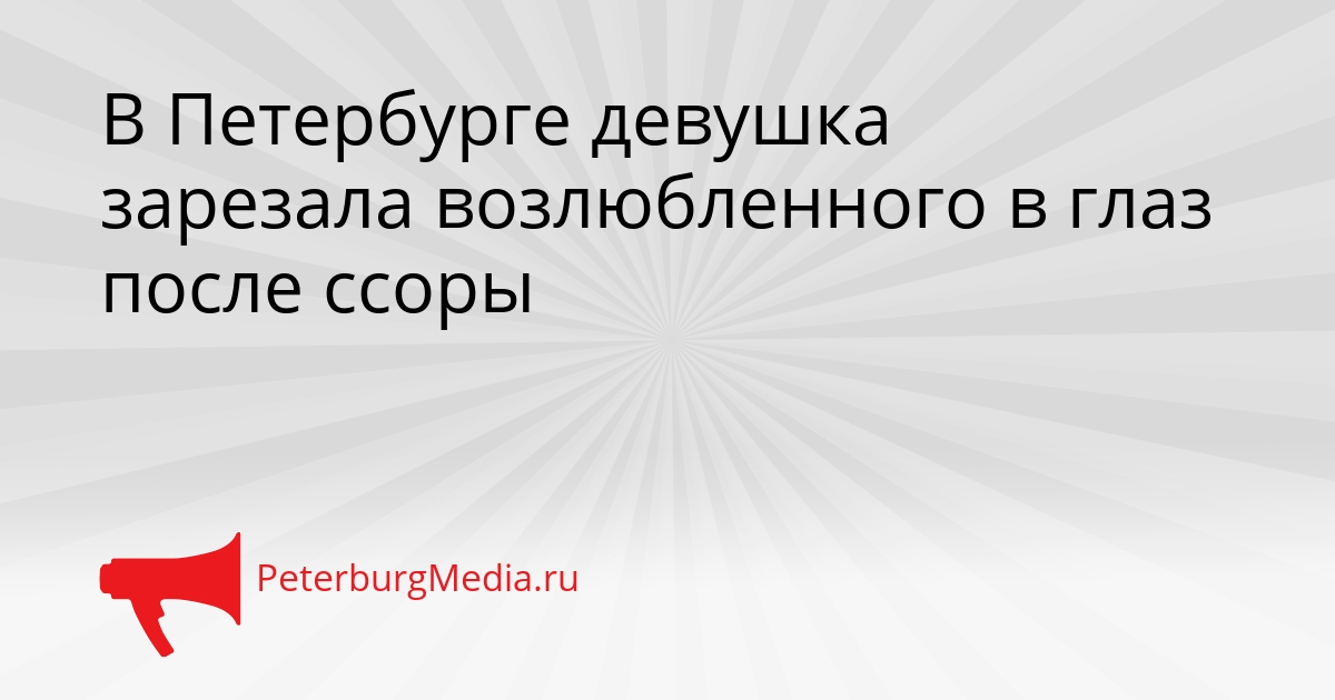 В Петербурге девушка зарезала возлюбленного в глаз после ссоры Сгенерировано