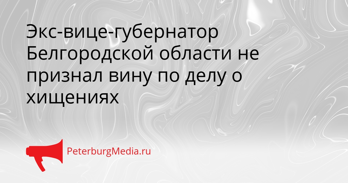Экс-вице-губернатор Белгородской области не признал вину по делу о хищениях Сгенерировано