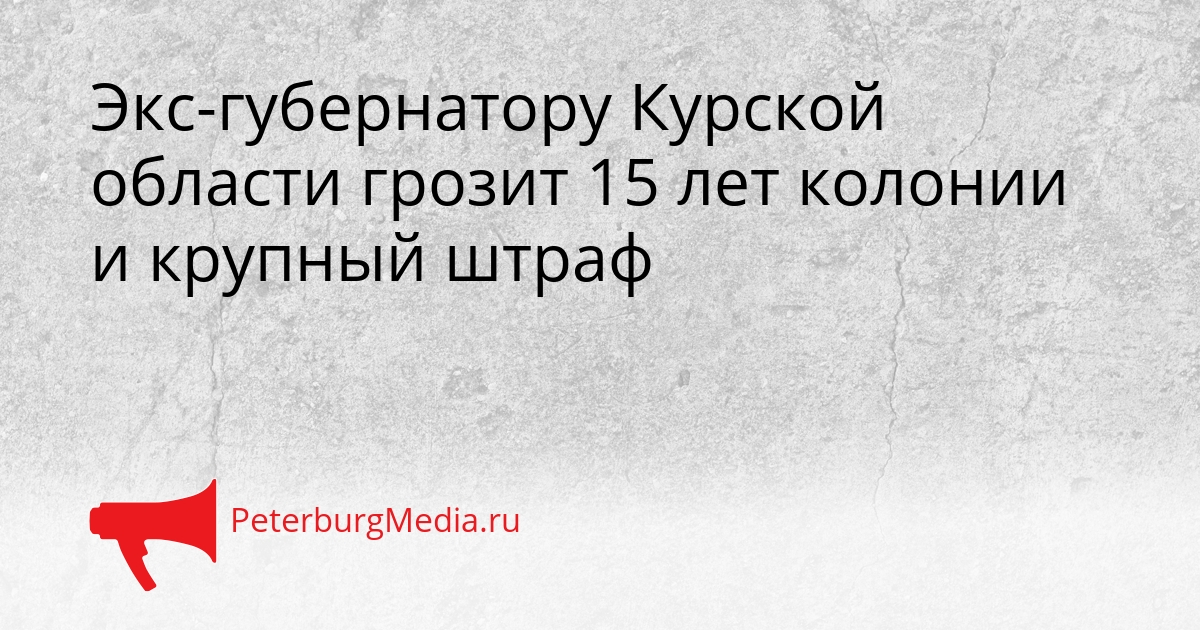 Экс-губернатору Курской области грозит 15 лет колонии и крупный штраф Сгенерировано