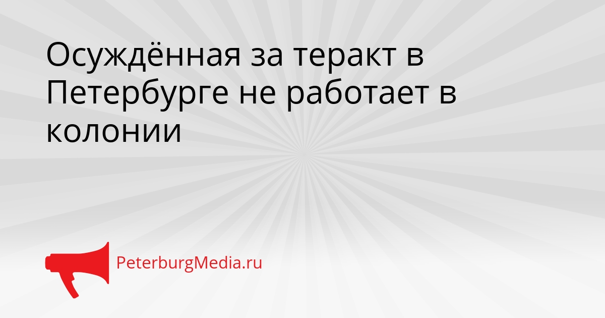 Осуждённая за теракт в Петербурге не работает в колонии Сгенерировано