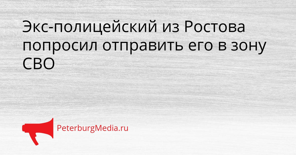 Экс-полицейский из Ростова попросил отправить его в зону СВО Сгенерировано
