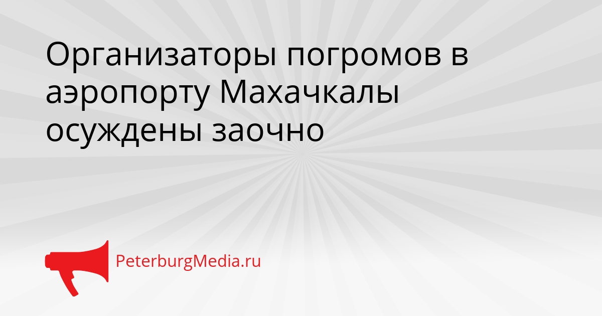 Организаторы погромов в аэропорту Махачкалы осуждены заочно Сгенерировано