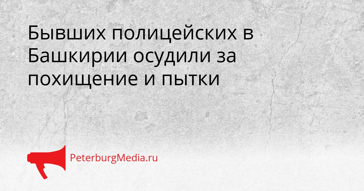 Бывших полицейских в Башкирии осудили за похищение и пытки Сгенерировано